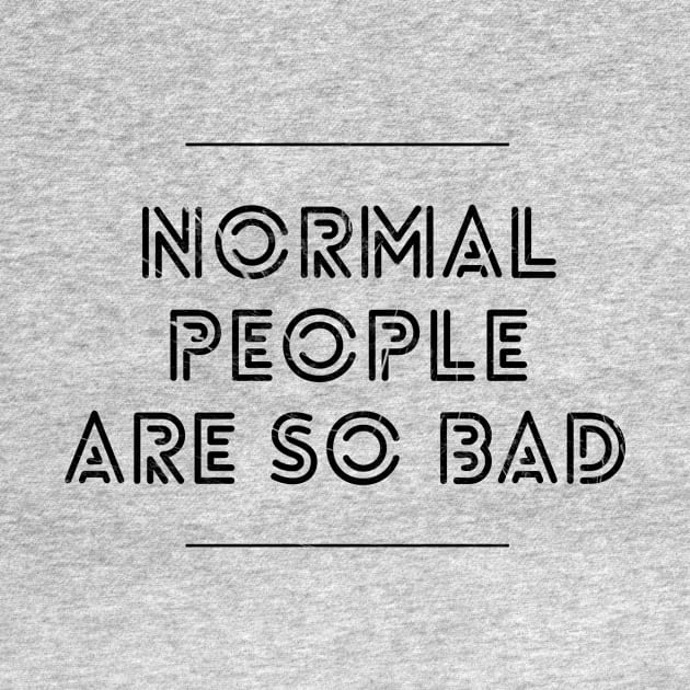 NORMAL PEOPLE ARE SO BAD by Shirtsy